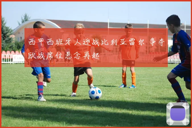 西甲西班牙人迎战比利亚雷尔 争夺欧战席位悬念再起