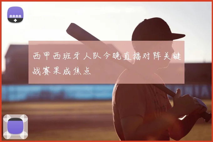 西甲西班牙人队今晚直播对阵关键战赛果成焦点