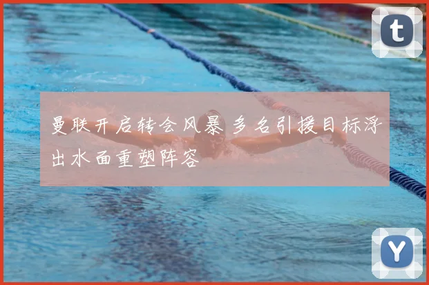 曼联开启转会风暴 多名引援目标浮出水面重塑阵容