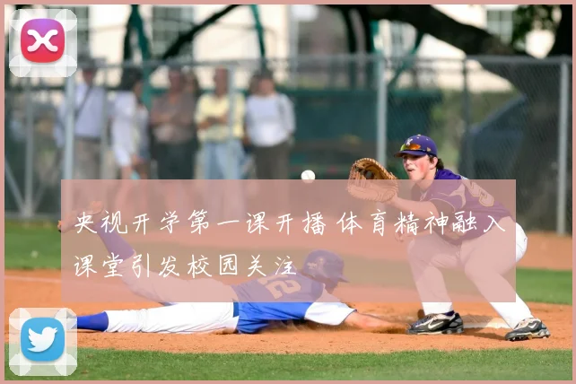 央视开学第一课开播 体育精神融入课堂引发校园关注