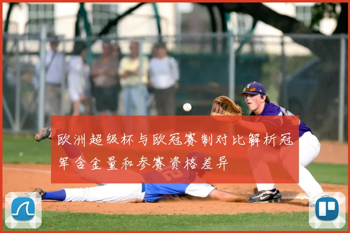欧洲超级杯与欧冠赛制对比解析冠军含金量和参赛资格差异