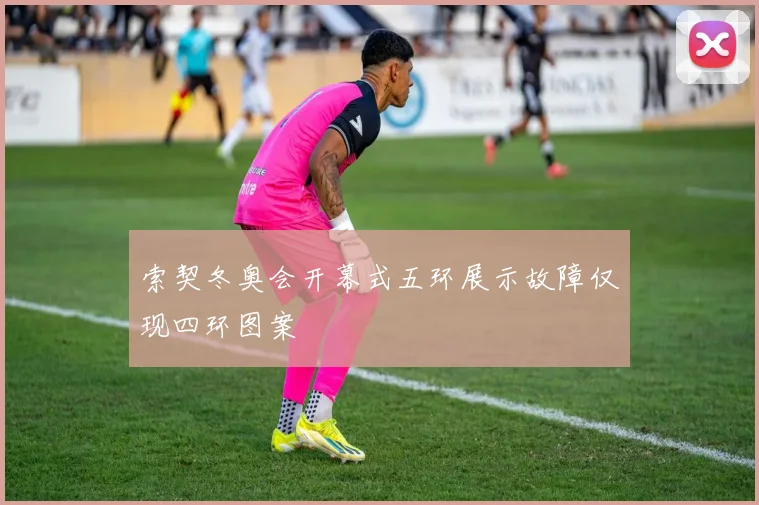 索契冬奥会开幕式五环展示故障仅现四环图案