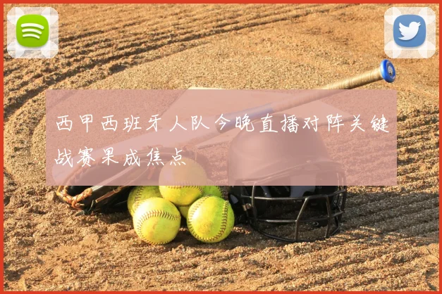 西甲西班牙人队今晚直播对阵关键战赛果成焦点
