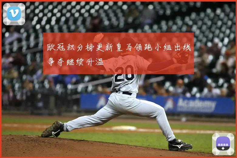 欧冠积分榜更新皇马领跑小组出线争夺继续升温