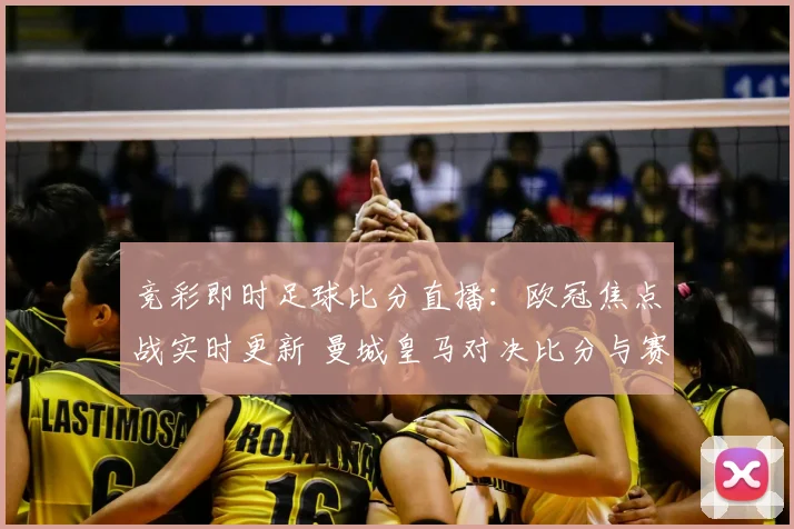 竞彩即时足球比分直播：欧冠焦点战实时更新 曼城皇马对决比分与赛况分析