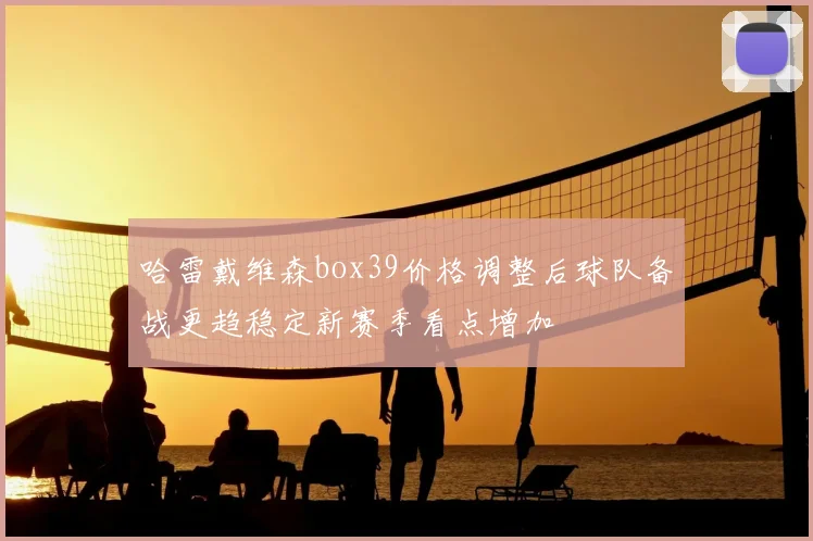 哈雷戴维森box39价格调整后球队备战更趋稳定新赛季看点增加