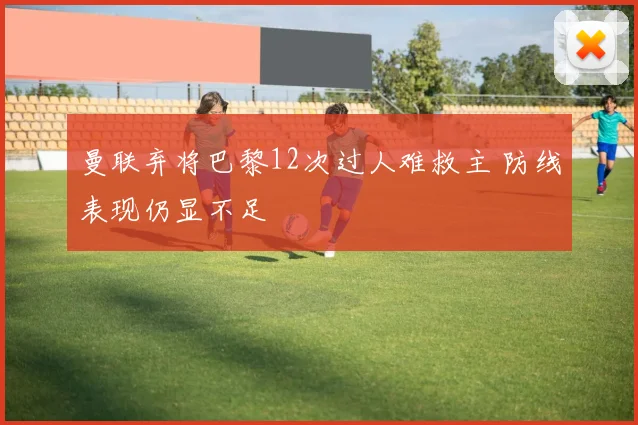 曼联弃将巴黎12次过人难救主 防线表现仍显不足