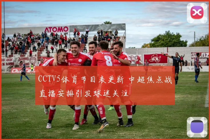 CCTV5体育节目表更新 中超焦点战直播安排引发球迷关注