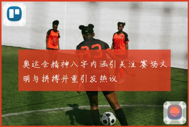 奥运会精神八字内涵引关注 赛场文明与拼搏并重引发热议