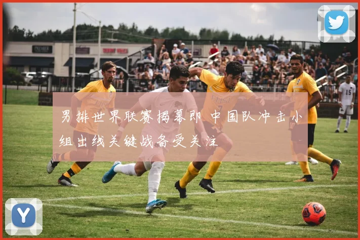 男排世界联赛揭幕即 中国队冲击小组出线关键战备受关注