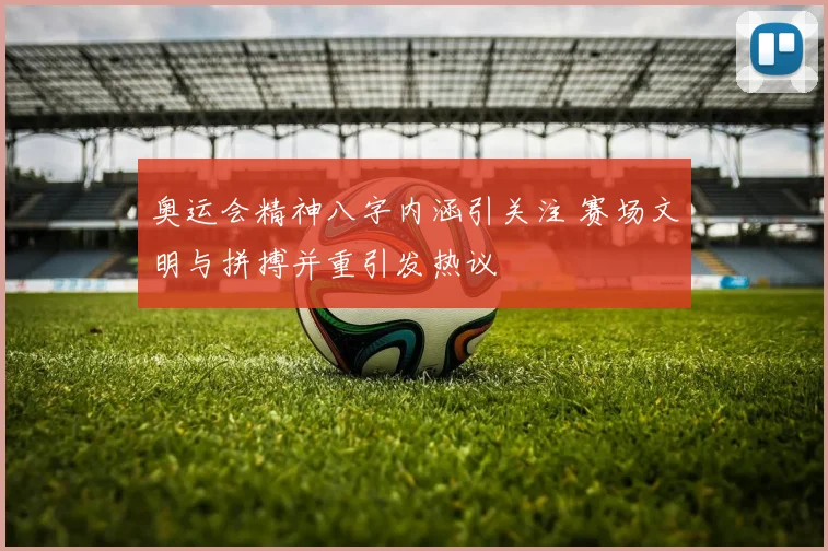 奥运会精神八字内涵引关注 赛场文明与拼搏并重引发热议