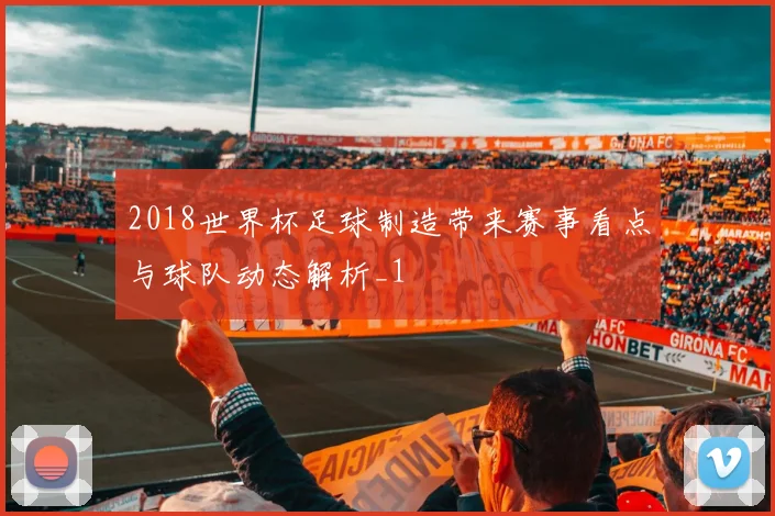 2018世界杯足球制造带来赛事看点与球队动态解析_1