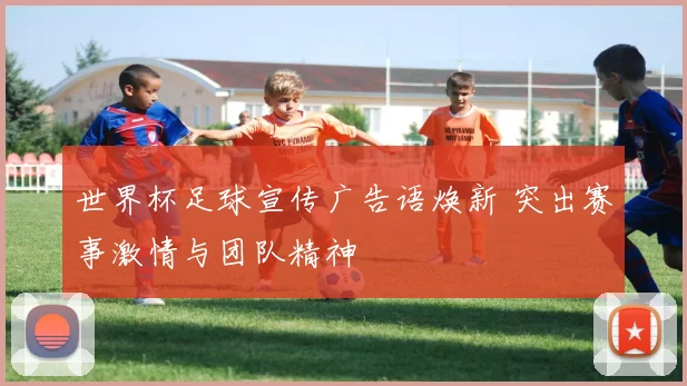 世界杯足球宣传广告语焕新 突出赛事激情与团队精神