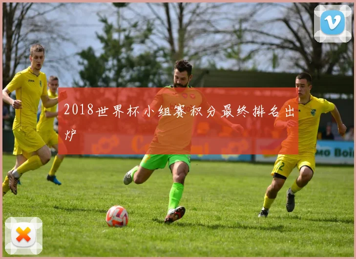 2018世界杯小组赛积分最终排名出炉