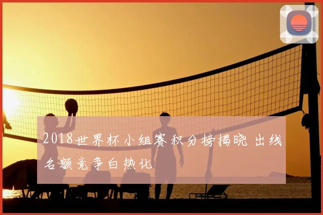 2018世界杯小组赛积分榜揭晓 出线名额竞争白热化