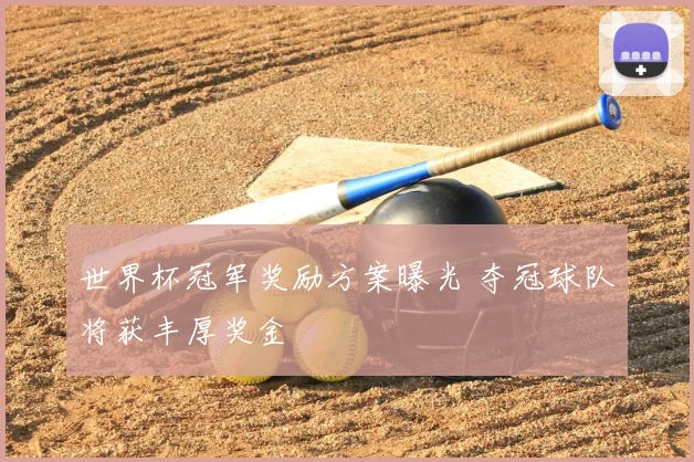 世界杯冠军奖励方案曝光 夺冠球队将获丰厚奖金