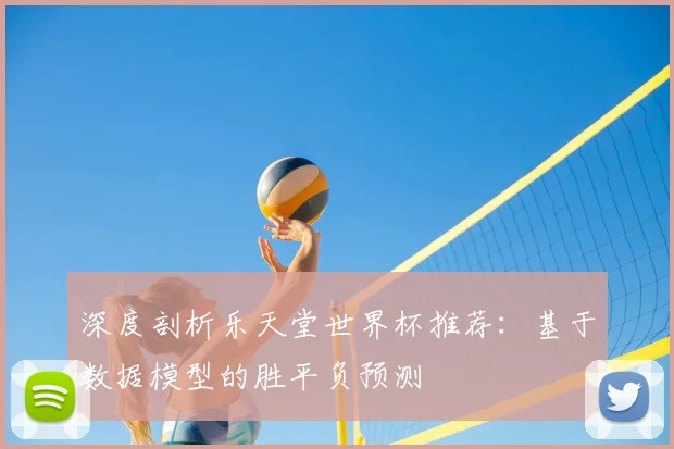深度剖析乐天堂世界杯推荐：基于数据模型的胜平负预测