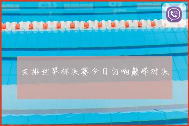 女排世界杯决赛今日打响巅峰对决