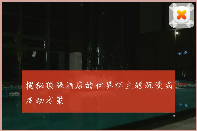 揭秘顶级酒店的世界杯主题沉浸式活动方案