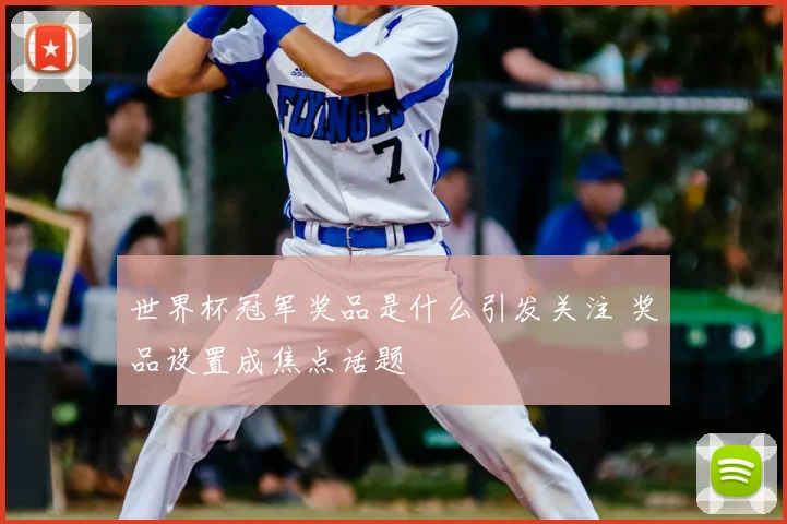 世界杯冠军奖品是什么引发关注 奖品设置成焦点话题