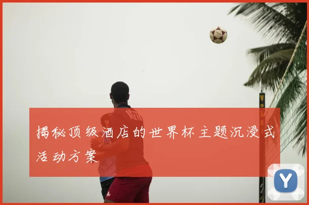揭秘顶级酒店的世界杯主题沉浸式活动方案