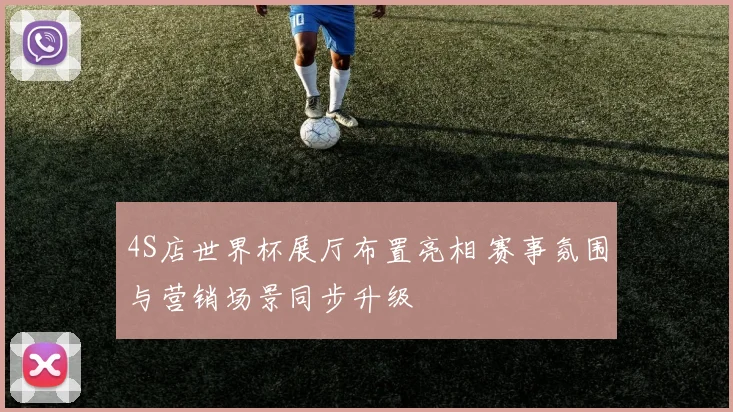 4S店世界杯展厅布置亮相 赛事氛围与营销场景同步升级