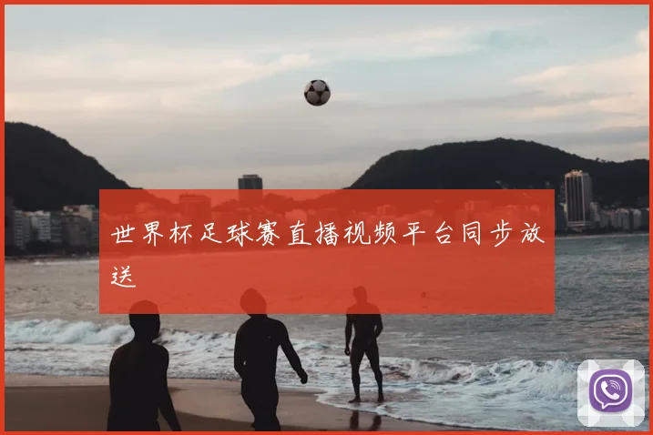世界杯足球赛直播视频平台同步放送