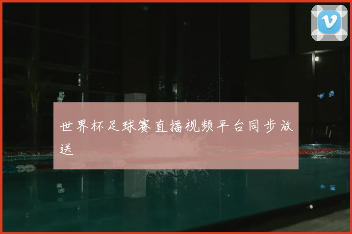 世界杯足球赛直播视频平台同步放送