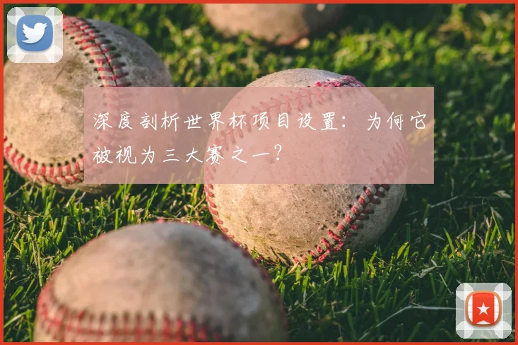 深度剖析世界杯项目设置：为何它被视为三大赛之一？